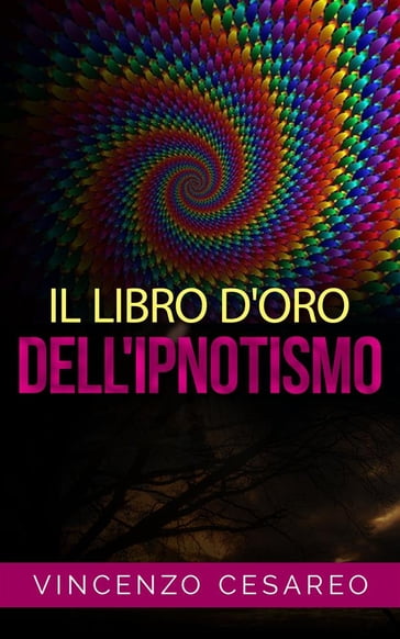 Il Libro d'Oro dell'Ipnotismo - sul Magnetismo personale, Ipnotismo, Mesmerismo, Terapeutica Suggestiva e Fascinazione - Vincenzo Cesareo