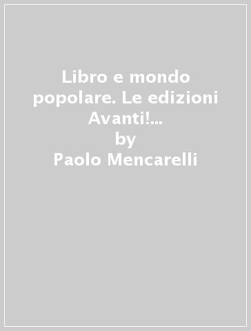 Libro e mondo popolare. Le edizioni Avanti! di Gianni Bosio 1953-1964 - Paolo Mencarelli
