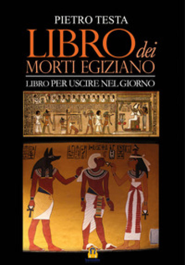 Libro dei morti egiziano. Libro per uscire nel giorno - Pietro Testa