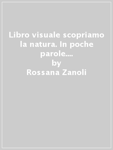 Libro visuale scopriamo la natura. In poche parole. Per la Scuola media. Con e-book. Con espansione online - Rossana Zanoli - Lorenza Pini - Paola Veronesi