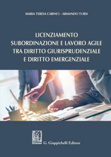 Licenziamento, subordinazione e lavoro agile tra diritto giurisprudenziale e diritto emergenziale - Maria Teresa Carinci - Armando Tursi