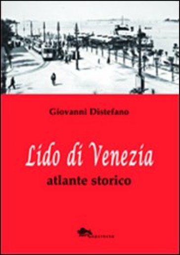 Lido di Venezia. Atlante storico - Giovanni Distefano