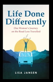 Life Done Differently: One Woman s Journey on the Road Less Travelled