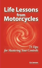 Life Lessons from Motorcycles: Seventy Five Tips for Mastering Your Controls