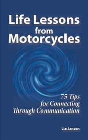 Life Lessons from Motorcycles: Seventy Five Tips for Connecting Through Communication