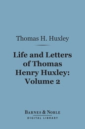 Life and Letters of Thomas Henry Huxley, Volume 2 (Barnes & Noble Digital Library)