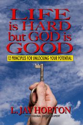 Life is Hard But God is Good- 12 Principles for Unlocking Your Potential