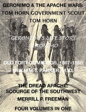 Life of Tom Horn, Government Scout, Geronimo s Story of His Life, Annals of Old Fort Cummings, New Mexico 1867-1868, The Dread Apache: Early Day Scourge of the Southwest (4 Volumes In 1)