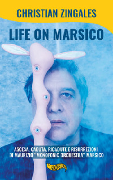 Life on Marsico. Ascesa, caduta, ricadute e risurrezioni di Maurizio «Monofonic Orchestra» Marsico - Christian Zingales