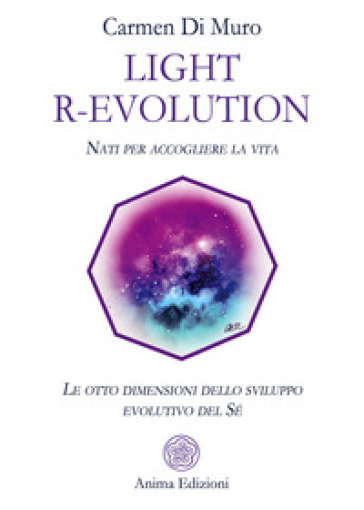 Light R-Evolution. Nati per accogliere la vita. Le otto dimensioni dello sviluppo evolutivo del Sé - Carmen Di Muro