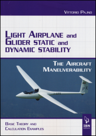 Light airplane and glider static and dynamic stability. The aircraft manoeuvrability. Basic theory and calculation examples - Vittorio Pajno
