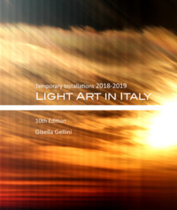 Light art in Italy. Temporary installations 2018-2019. Ediz. italiana e inglese - Gisella Gellini