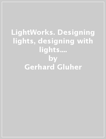 LightWorks. Designing lights, designing with lights. Catalogo della mostra. ediz. tedesca, italiana, inglese e francese - Steffen Kaz - Gerhard Gluher - Francesco Jodice