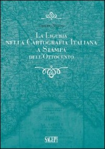 La Liguria nella cartografia italiana a stampa dell'Ottocento - Gianpiero Viviano