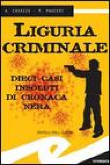 Liguria criminale. Dieci casi insoluti di cronaca nera - Andrea Casazza - Max Mauceri