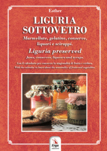 Liguria sottovetro. Marmellate, gelatine, conserve, liquori e sciroppi-Liguria preserved. Jams, conserves, liqueurs and syrups. Ediz. bilingue - Esther Martelli