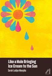 Like A Mule Bringing Ice Cream To The Sun (Shortlisted for the Goldsmith Prize)