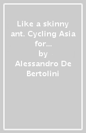 Like a skinny ant. Cycling Asia for solidarity and science. Pedalando in Asia per solidarietà e scienza