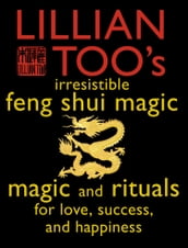 Lillian Too s Irresistible Feng Shui Magic: Magic and Rituals for Love, Success and Happiness