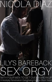 Lily s Bareback Sex Orgy With Four Men To Get Over A Breakup - A Multiple Penetration Gangbang Erotica Short Story