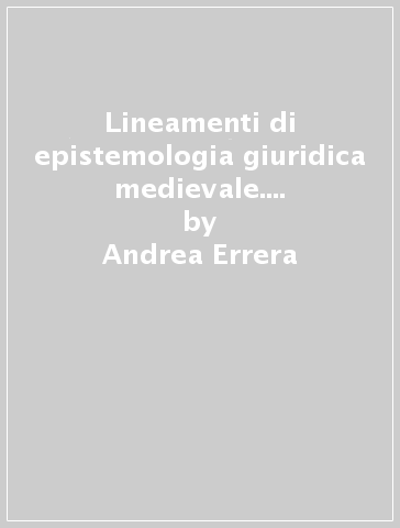 Lineamenti di epistemologia giuridica medievale. Storia di una rivoluzione scientifica - Andrea Errera