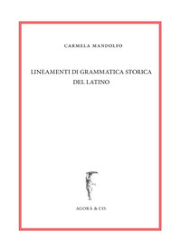 Lineamenti di grammatica storica del latino - Carmela Mandolfo