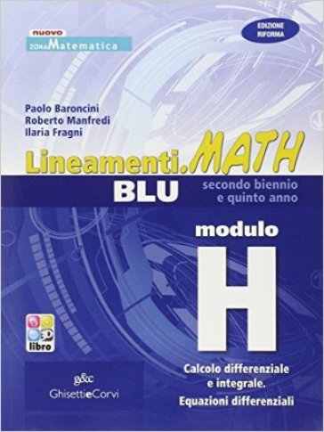 Lineamenti.math blu. Modulo H: Calcolo differenziale e integrale-Equazioni differenziali. Ediz. riforma. Con espansione online. Per le Scuole superiori - Paolo Baroncini - Roberto Manfredi - Ilaria Fragni