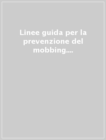 Linee guida per la prevenzione del mobbing. Codici etici e ruolo della contrattazione collettiva