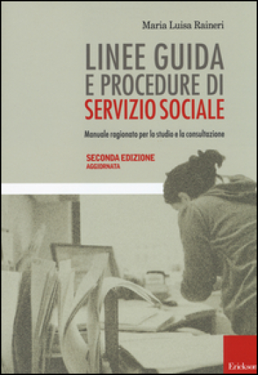 Linee guida e procedure di servizio sociale. Manuale ragionato per lo studio e la consultazione - Maria Luisa Raineri
