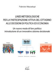 Linee metodologiche per la partecipazione attiva del cittadino alle decisioni di politica ed economia. Un nuovo modo di fare politica: introduzione di un innovativo sistema decisionale