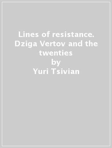 Lines of resistance. Dziga Vertov and the twenties - Yuri Tsivian