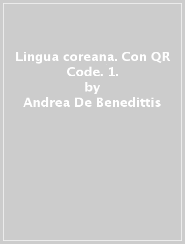 Lingua coreana. Con QR Code. 1. - Andrea De Benedittis - Giuseppina De Nicola - Sang-Suk Lee