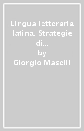 Lingua letteraria latina. Strategie di scrittura e profili di autori