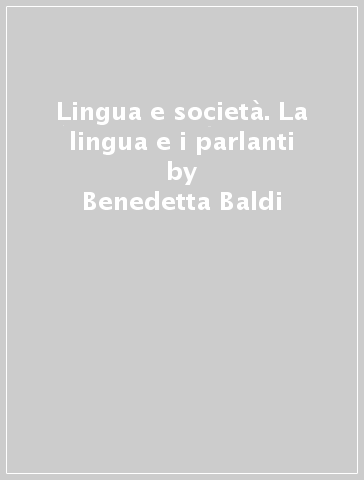 Lingua e società. La lingua e i parlanti - Benedetta Baldi - Leonardo Maria Savoia