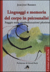 Linguaggi e memoria del corpo in psicoanalisi. Saggio sulle simbolizzazioni plurime