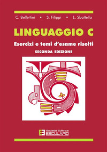 Linguaggio C. Esercizi e temi d'esame risolti - C. Belletini - S. Filippi - L. Sbattella