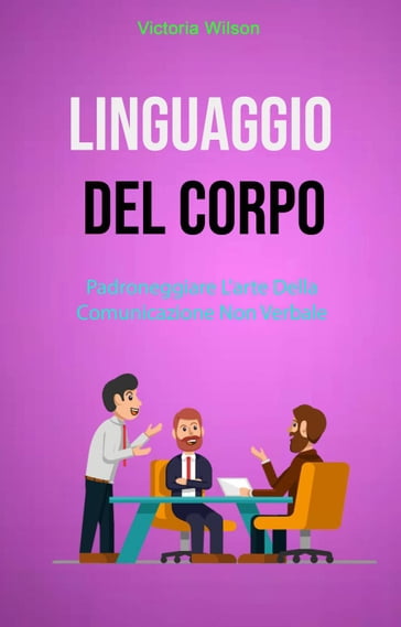 Linguaggio Del Corpo : Padroneggiare L'arte Della Comunicazione Non Verbale - Victoria Wilson