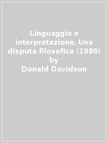 Linguaggio e interpretazione. Una disputa filosofica (1986) - Donald Davidson - Ian Hacking - Michael Dummett