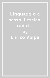 Linguaggio e sesso. Lessico, radici dialettali, curiosità e scherzi