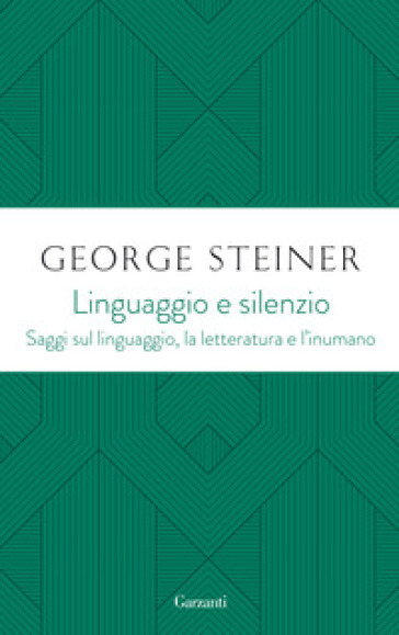 Linguaggio e silenzio. Saggi sul linguaggio, la letteratura e l'inumano - George Steiner