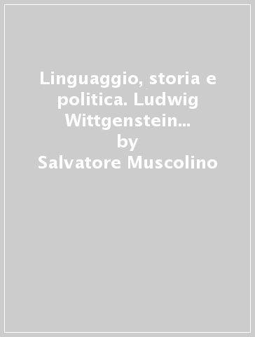 Linguaggio, storia e politica. Ludwig Wittgenstein e Quentin Skinner - Salvatore Muscolino