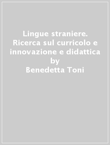 Lingue straniere. Ricerca sul curricolo e innovazione e didattica - Benedetta Toni