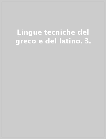 Lingue tecniche del greco e del latino. 3.