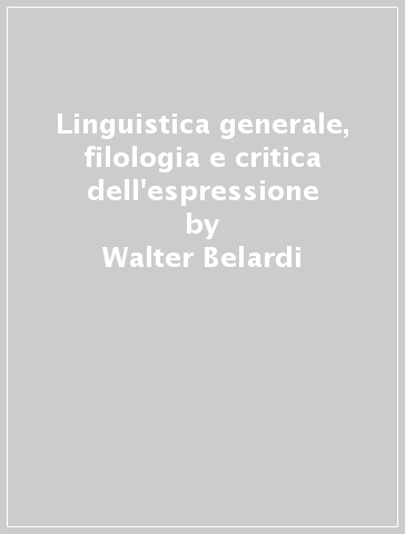 Linguistica generale, filologia e critica dell'espressione - Walter Belardi