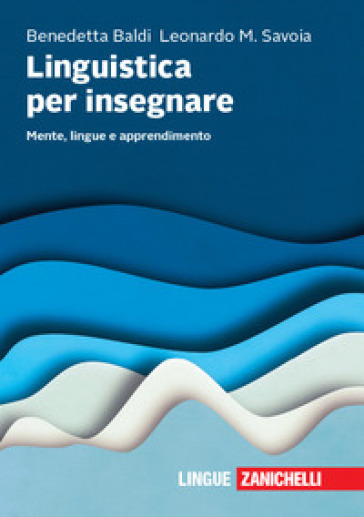 Linguistica per insegnare. Mente, lingue e apprendimento - Benedetta Baldi - Leonardo Maria Savoia