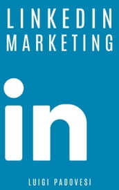 LinkedIn Marketing: Come vendere B2B e acquisire clienti in modo automatico con LinkedIn per aziende, liberi professionisti e imprenditori. Vendita e acquisizione contatti e lead per business
