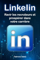 LinkedIn: Ravir les recruteurs et prospérer dans votre carrière