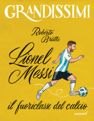 Lionel Messi, il fuoriclasse del calcio. Ediz. a colori - Roberto Bratti