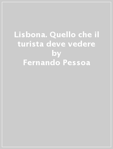 Lisbona. Quello che il turista deve vedere - Fernando Pessoa