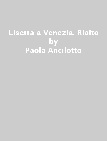 Lisetta a Venezia. Rialto - Paola Ancilotto - Donatella Besa